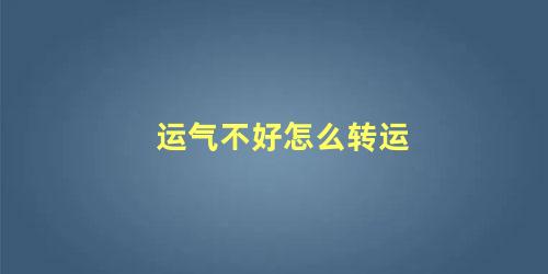 运气不好怎么转运 事事不顺的破解办法