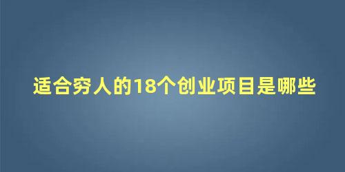 适合穷人的18个创业项目是哪些，适合没钱的年轻人创业