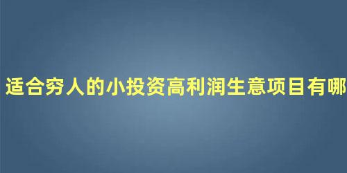 适合穷人的小投资高利润生意项目有哪些，什么