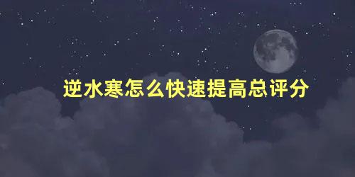 逆水寒怎么快速提高总评分 逆水寒评分怎么