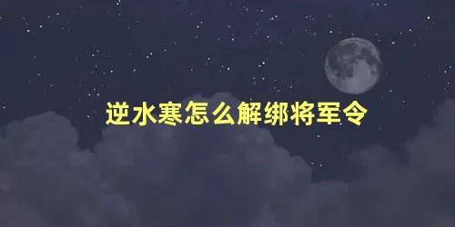 逆水寒怎么解绑将军令，逆水寒不用将军令登录