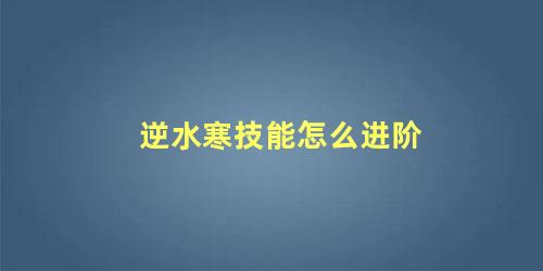 逆水寒技能怎么进阶 逆水寒怎么快速升级