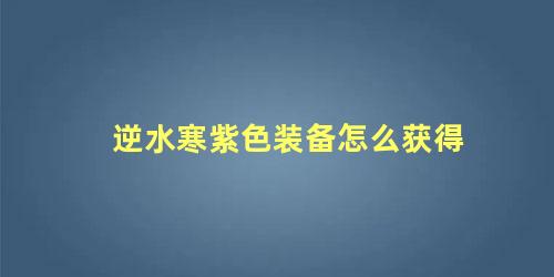 逆水寒紫色装备怎么获得 逆水寒怎么合成装备的