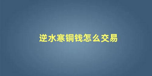 逆水寒铜钱怎么交易 逆水寒如何获得铜钱