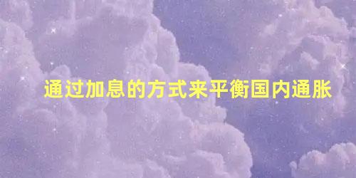 通过加息的方式来平衡国内通胀