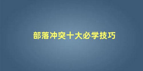 部落冲突十大必学技巧，部落冲突什么打法比较好