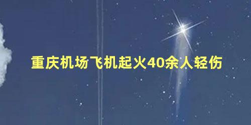 重庆机场飞机起火40余人轻伤 重庆机场飞机起火是什么飞机