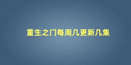 重生之门每周几更新几集 重生之门是电影还