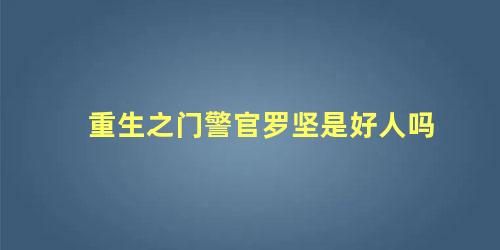 重生之门警官罗坚是好人吗