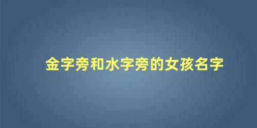 金字旁和水字旁的女孩名字