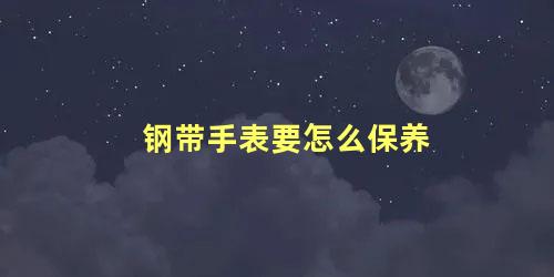 钢带手表要怎么保养