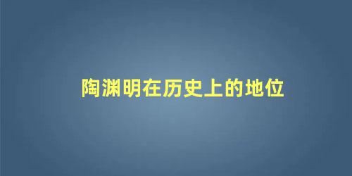 陶渊明在历史上的地位，陶渊明在文学界的地位