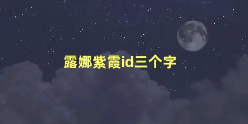 露娜紫霞id三个字，喜欢玩露娜的起什么id