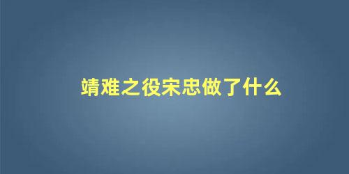 靖难之役宋忠做了什么