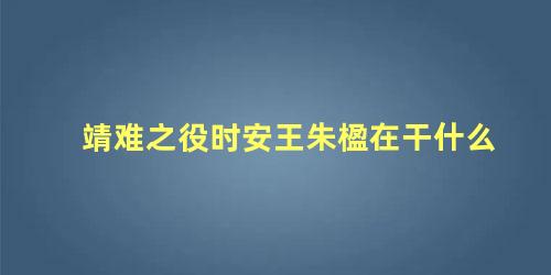 靖难之役时安王朱楹在干什么