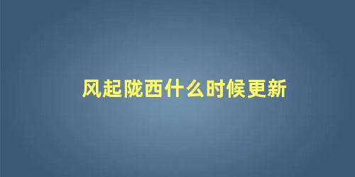 风起陇西什么时候更新