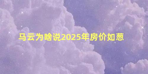 马云为啥说2025年房价如葱 2022年房价会大幅度下跌吗