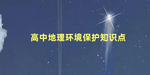 高中地理环境保护知识点 高中地理保护环境的措施