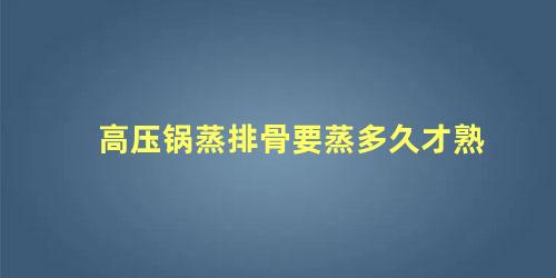 高压锅蒸排骨要蒸多久才熟 高压锅蒸排骨要多少分钟