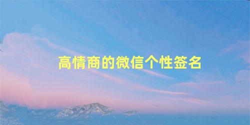 高情商的微信个性签名 2022最火短句个性签名