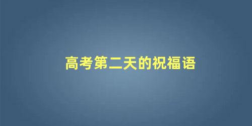 高考第二天的祝福语 送给高考后的祝福语