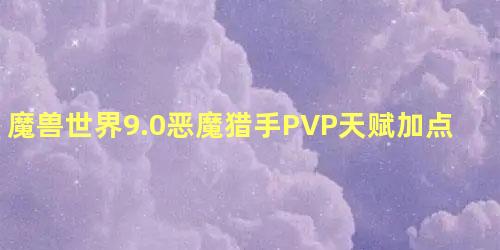 魔兽世界9.0恶魔猎手PVP天赋加点选择 魔兽