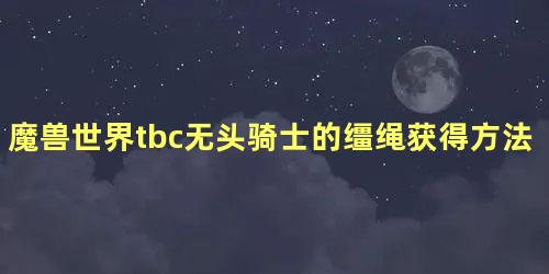 魔兽世界tbc无头骑士的缰绳获得方法 无头骑