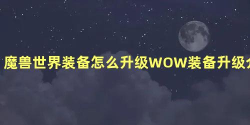 魔兽世界装备怎么升级WOW装备升级介绍，魔兽世界9.0装备等级怎么提升