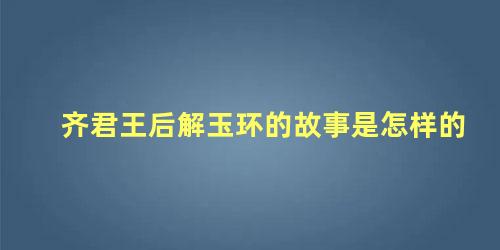 齐君王后解玉环的故事是怎样的