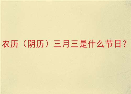 农历（阴历）三月三是什么节日？