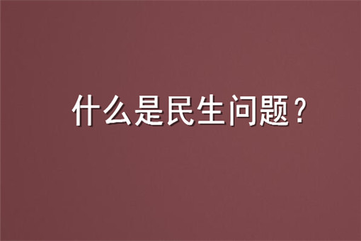 什么是民生问题具体有哪些方面详细的解释