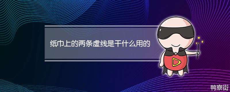 纸巾上为什么有两条虚线（纸上可以撕开的虚线