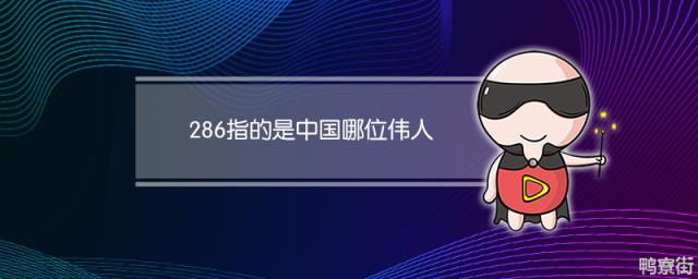 286指的是中国哪位伟人 286指的是什么意思