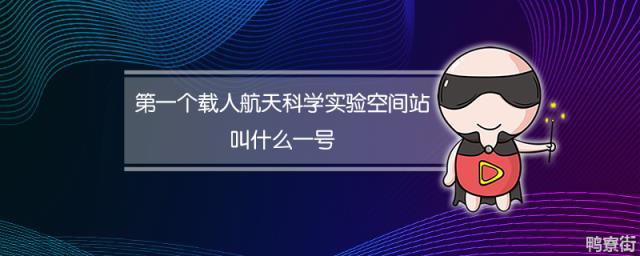 第一个载人航天科学实验空间站叫什么一号