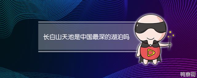 长白山天池是不是中国最深的湖泊