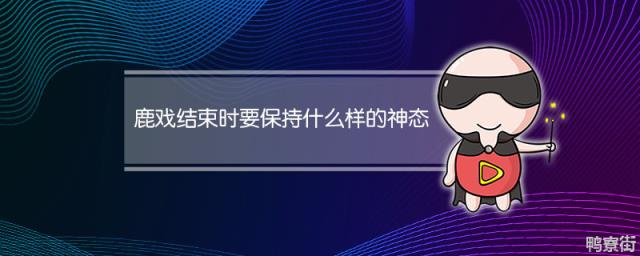 鹿戏结束的时候需要保持什么神态