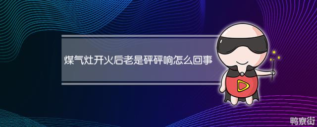 煤气打火后为什么砰砰响 煤气灶打火后一直