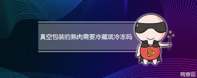 真空包装的熟肉是否需要冷藏或冷冻 熟食真