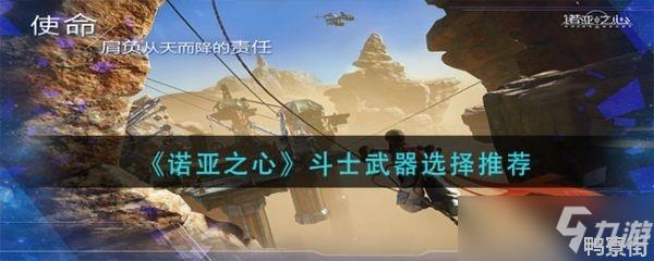 《诺亚之心》斗士武器怎么选择 剑灵斗士天